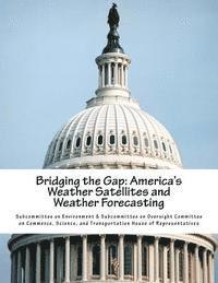 Subcommittee on Environment &. Subcommit - Bridging the Gap: America's Weather Satellites and Weather Forecasting, Häftad