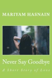 Never Say Goodbye: A Short Story of Love 1