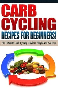 bokomslag CARB CYCLING - The Best Carb Cycling Recipes for Beginners!: ARB CYCLING - The Ultimate Carb Cycling Guide to Weight and Fat Loss