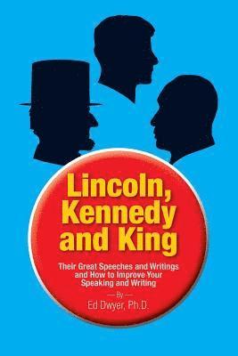 Lincoln, Kennedy and King: Their Great Speeches and Writings and How to Improve Your Speaking and Writing 1