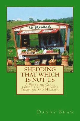 Danny Shaw - Shedding That Which Is Not Us: A Working-Class Guide to Life Foods Training and Healing, Häftad