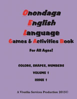 Onondaga English Language Games and Activities Workbook: For all ages! COLORS, SHAPES, NUMBERS VOLUME 1 ISSUE 1 1