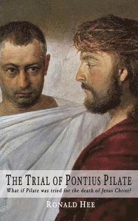 The Trial of Pontius Pilate: What if Pilate was tried for the death of Christ? 1