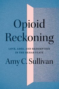 bokomslag Opioid Reckoning: Love, Loss, and Redemption in the Rehab State