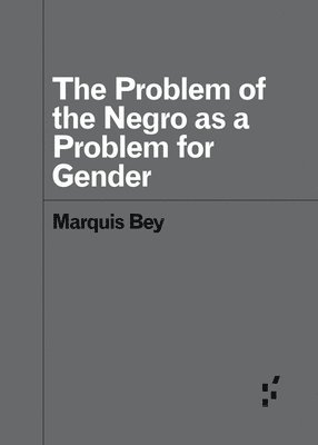 Marquis Bey - Problem of the Negro As AProblem for Gender, Häftad