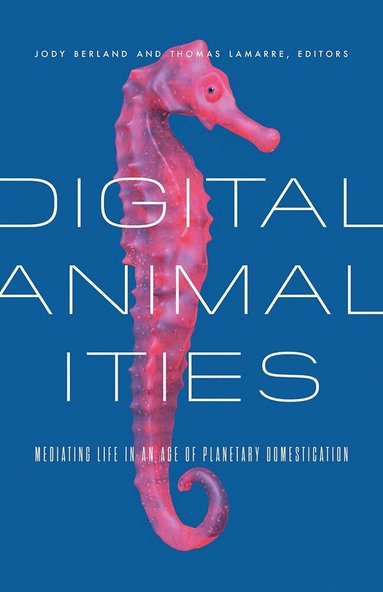 Jody Berland, Thomas Lamarre - Digital Animalities, Inbunden