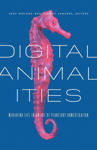 Jody Berland, Thomas Lamarre - Digital Animalities, Häftad
