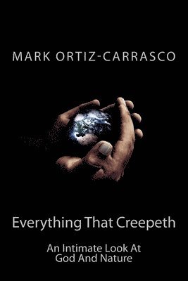 Mark Ortiz-Carrasco - Everything That Creepeth: An Intimate Look At God And Nature, Häftad