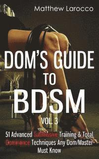 bokomslag Dom's Guide To BDSM Vol. 3: 51 Advanced Submissive Training & Total Dominance Techniques Any Dom/Master Must Know