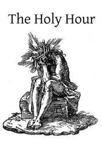 bokomslag The Holy Hour: or The Intimate Union of the Soul with Jesus in His Agony in the Garden