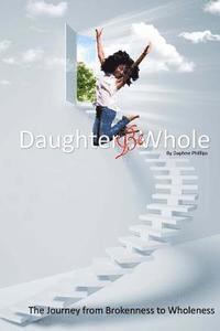 bokomslag Daughter, Be Whole: The Process of Becoming Whole, From Brokeness to Wholeness