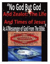 bokomslag 'No God But God And Zealot: The Life And Times of Jesus As A Messenger of God From The Bible'