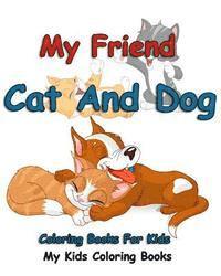 My Friend: Cat And Dog Coloring Books For Kids: Colorful Cats: Stress Relieving Cat Designs: My Kids Coloring Books (Volume 1) 1