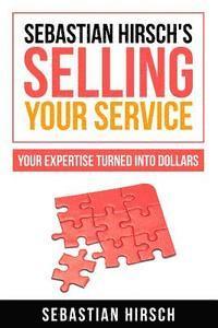 bokomslag Sebastian Hirsch's Selling Your Service - Your Expertise Turned Into Dollars