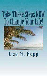 Lisa M. Hopp - Take These Steps NOW To Change Your Life!: What You Can Do RIGHT NOW To Give Yourself A More Positive, Abundant and Happy Life., Häftad