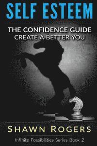 Self Esteem: The Confidence Guide-10 Steps To Improve Your Self Esteem and Gain Confidence