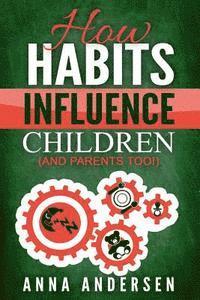 bokomslag How Habits Influence Children, and Parents too!: Unlock the Power of Routines for a Greater Family Life and to Raise Amazing Children