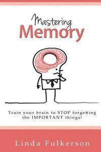 Mastering Memory: Train your brain to stop forgetting the important things