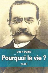 bokomslag Pourquoi la vie ?: solution rationnelsolution rationnelle du problème de l'existence, ce que nous sommes, d'où nous venons, où nous allon