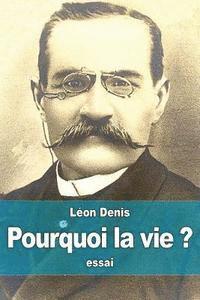 bokomslag Pourquoi la vie ?: solution rationnelsolution rationnelle du problème de l'existence, ce que nous sommes, d'où nous venons, où nous allon