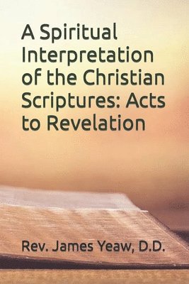 A Spiritual Interpretation of the Christian Scriptures: Acts to Revelation 1