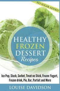 bokomslag Healthy Frozen Dessert Recipes: No Sugar Added! Ice Pops, Slushes, Sorbet, Treats on Sticks, Frozen Yogurt, Frozen drinks, Pies, Bars, Parfaits and Mo