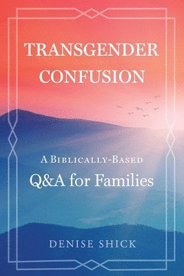 Transgender Confusion: A Biblical Based Q& A For Families 1