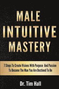 Tim Hall - Male Intuitive Mastery: 7 Steps To Create Visions With Purpose And Passion To Become The Man You Are Destined To Be, Häftad