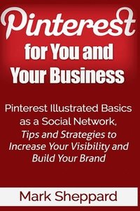bokomslag Pinterest for You and Your Business: Illustrated Basics of Pinterest as a Social Network, Tips and Strategies to Increase Your Visibility and Build Yo