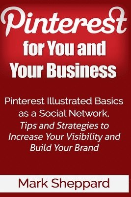 bokomslag Pinterest for You and Your Business: Illustrated Basics of Pinterest as a Social Network, Tips and Strategies to Increase Your Visibility and Build Yo