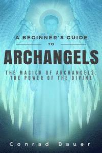 bokomslag A Beginner's Guide to Archangels: The Magick of Archangels: the Power of the Divine