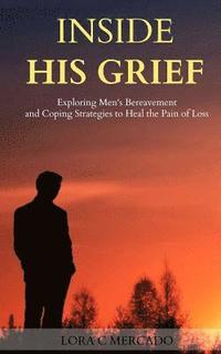 bokomslag Inside His Grief: Exploring Men's Bereavement and Coping Strategies to Heal the