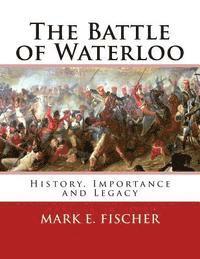 bokomslag The Battle of Waterloo: History, Importance and Legacy