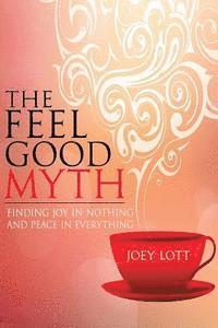 Joey Lott - The Feel Good Myth: Finding Joy in Nothing and Peace in Everything, Häftad
