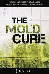 Joey Lott - The Mold Cure: Natural and Effective Solutions to Mold Growth, Allergies, and Mycotoxins, Häftad