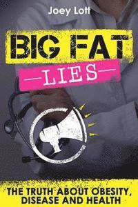 Joey Lott - Big Fat Lies: The Truth about Obesity, Disease and Health, Häftad