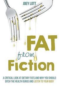 bokomslag Fat From Fiction: A Critical Look at Dietary Fats and Why You Should Ditch the Health Gurus and Listen to Your Body
