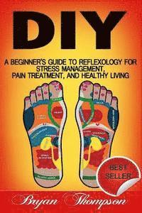 bokomslag Diy: A Beginner's Guide To Reflexology For Stress Management, Pain Treatment, and Healthy Living