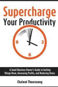 bokomslag Supercharge Your Productivity: A Small Business Owner's Guide to Getting Things Done, Increasing Profits, and Reducing Stress