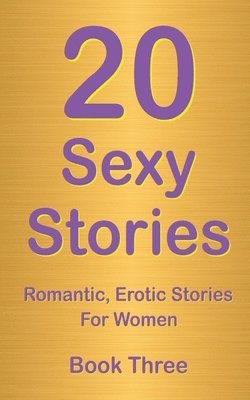 bokomslag 20 Sexy Stories: Book Three: Romantic, Erotic Stories For Women