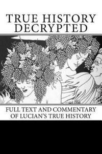 bokomslag True History Decrypted: Full Text and Commentary of Lucian's True History