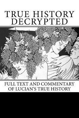 True History Decrypted: Full Text and Commentary of Lucian's True History 1