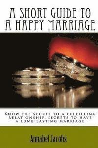 Annabel Jacobs - A Short Guide to a Happy Marriage: Know the secret to a fulfilling relationship, secrets to have a long lasting marriage, Häftad