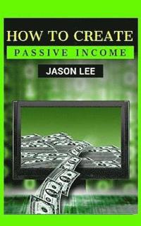 bokomslag How to Create Passive Income: Great Ideas to Escape the 9-5 and Make Money on the Side!