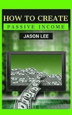 Jason Lee - How to Create Passive Income: Great Ideas to Escape the 9-5 and Make Money on the Side!, Häftad