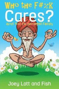 Who the F#%k Cares?: ...About Your Enlightenment Fantasy