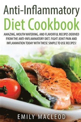 Anti-Inflammatory Diet Cook Book: Amazing, Mouth -Watering, and Flavorful Recipes Derived from the Anti-Inflammatory Diet. Fight Joint Pain and Inflam 1