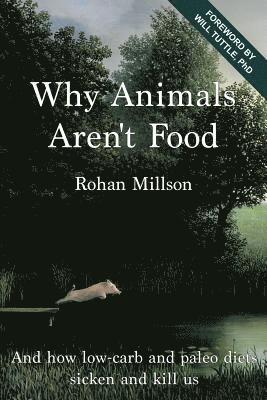 Why Animals Aren't Food: And how low-carb and paleo diets sicken and kill us 1