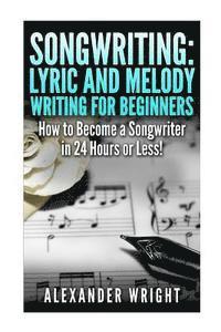 bokomslag Songwriting: Lyric and Melody Writing for Beginners: How to Become a Songwriter in 24 Hours or Less!