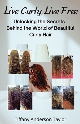Tiffany Anderson Taylor - Live Curly, Live Free: Unlocking the Secrets Behind the World of Beautiful Curly Hair, Häftad